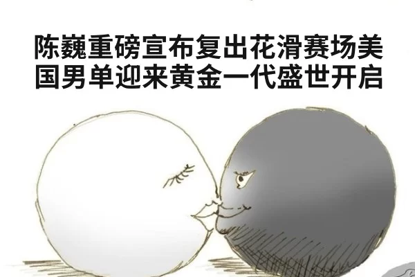 陈巍重磅宣布复出花滑赛场美国男单迎来黄金一代盛世开启