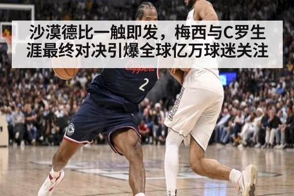 沙漠德比一触即发，梅西与C罗生涯最终对决引爆全球亿万球迷关注