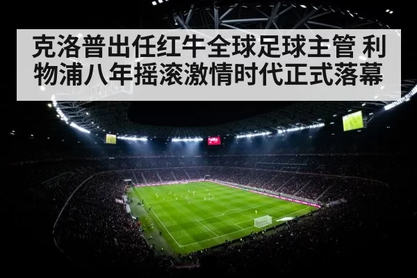 克洛普出任红牛全球足球主管 利物浦八年摇滚激情时代正式落幕