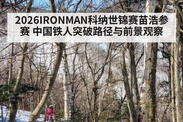 2026IRONMAN科纳世锦赛苗浩参赛 中国铁人突破路径与前景观察