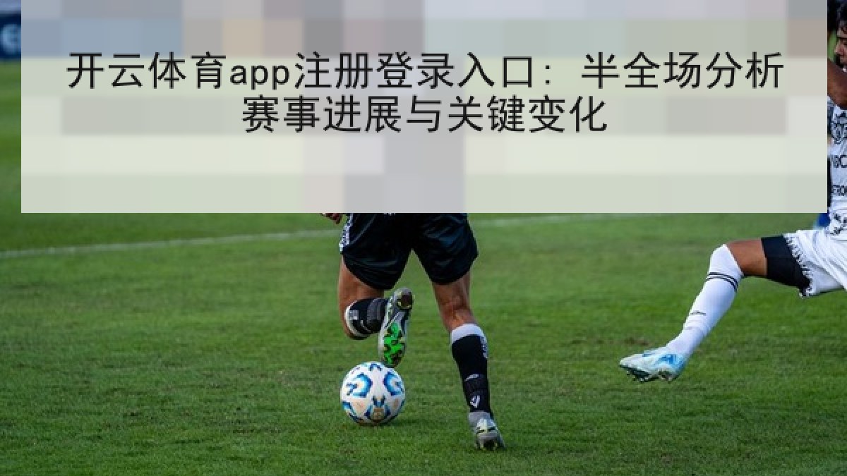 开云体育app注册登录入口: 半全场分析赛事进展与关键变化