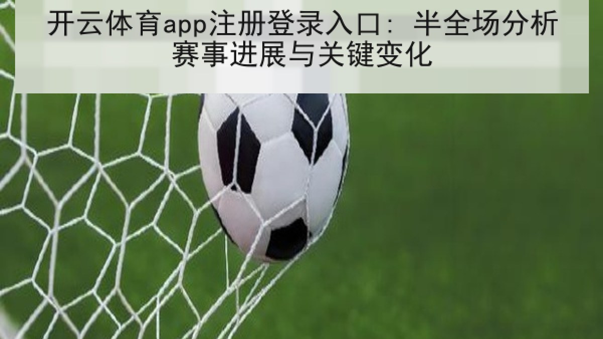 开云体育app注册登录入口: 半全场分析赛事进展与关键变化