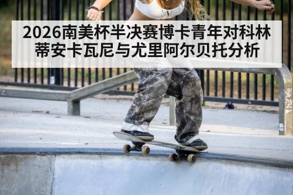 2026南美杯半决赛博卡青年对科林蒂安卡瓦尼与尤里阿尔贝托分析